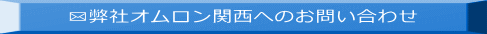 ✉弊社オムロン関西へのお問い合わせ